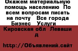 Окажем материальную помощь населению. По всем вопросам писать на почту - Все города Бизнес » Услуги   . Кировская обл.,Леваши д.